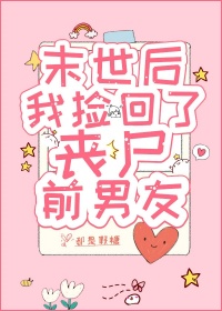 《末世后,我捡回了丧尸前男友》