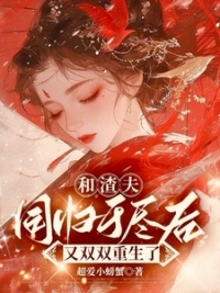 《和渣夫同归于尽后又双双重生了》