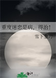 《重度迷恋是病，得治！》