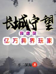 长城守望:我虐哭亿万异界玩家小说