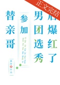 《替亲哥参加男团选秀后爆红了》